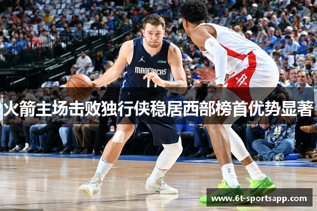 火箭主场击败独行侠稳居西部榜首优势显著
