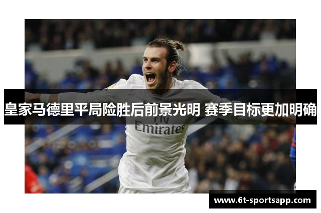皇家马德里平局险胜后前景光明 赛季目标更加明确