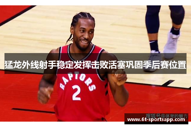 猛龙外线射手稳定发挥击败活塞巩固季后赛位置