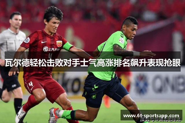 瓦尔德轻松击败对手士气高涨排名飙升表现抢眼