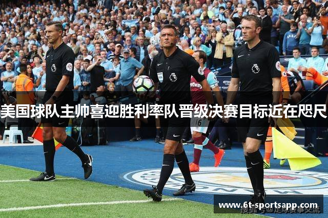 美国球队主帅喜迎胜利率队晋级决赛目标近在咫尺