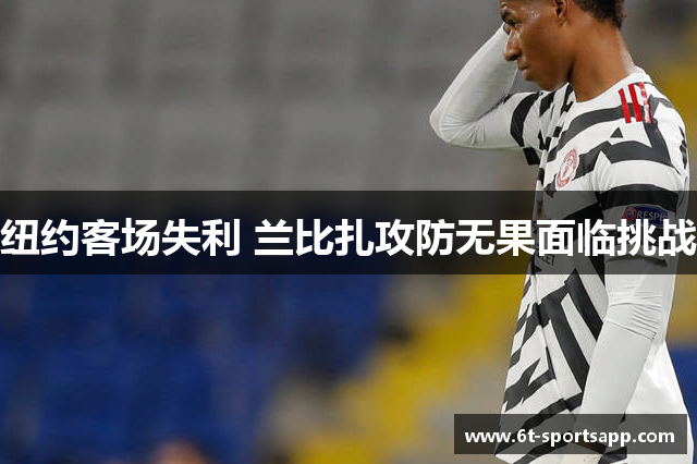 纽约客场失利 兰比扎攻防无果面临挑战