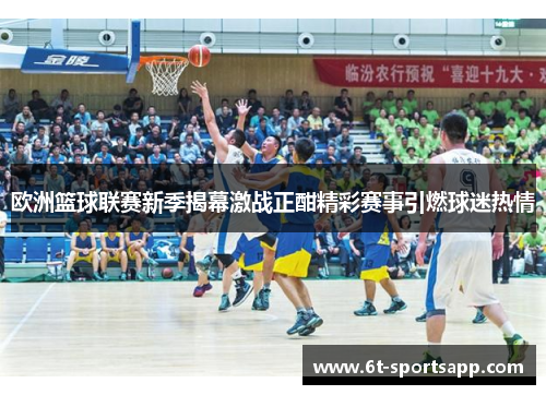 欧洲篮球联赛新季揭幕激战正酣精彩赛事引燃球迷热情