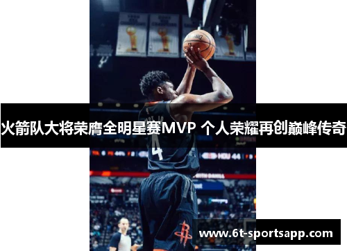 火箭队大将荣膺全明星赛MVP 个人荣耀再创巅峰传奇