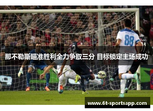 那不勒斯瞄准胜利全力争取三分 目标锁定主场成功