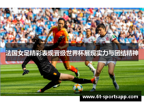 法国女足精彩表现晋级世界杯展现实力与团结精神