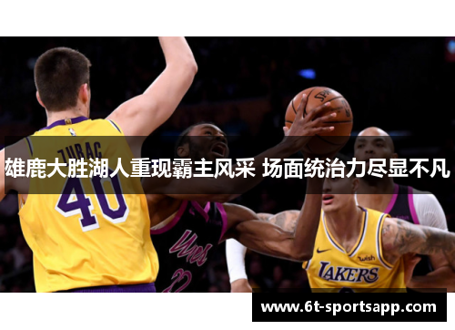 雄鹿大胜湖人重现霸主风采 场面统治力尽显不凡