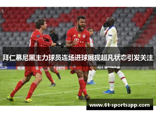 拜仁慕尼黑主力球员连场进球展现超凡状态引发关注