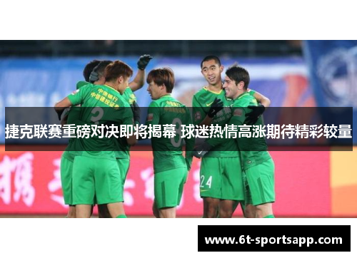 捷克联赛重磅对决即将揭幕 球迷热情高涨期待精彩较量