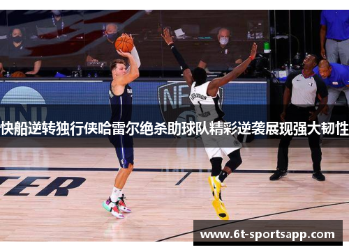 快船逆转独行侠哈雷尔绝杀助球队精彩逆袭展现强大韧性