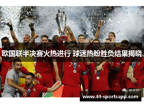 欧国联半决赛火热进行 球迷热盼胜负结果揭晓