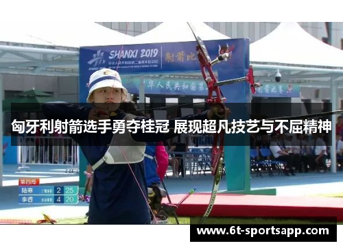 匈牙利射箭选手勇夺桂冠 展现超凡技艺与不屈精神