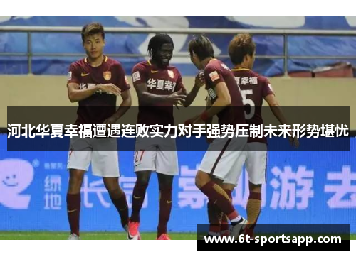 河北华夏幸福遭遇连败实力对手强势压制未来形势堪忧