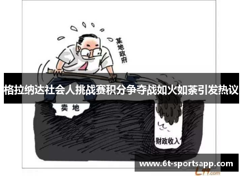 格拉纳达社会人挑战赛积分争夺战如火如荼引发热议