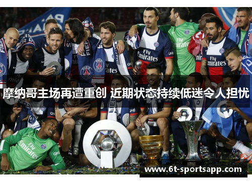 摩纳哥主场再遭重创 近期状态持续低迷令人担忧