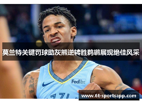 莫兰特关键罚球助灰熊逆转胜鹈鹕展现绝佳风采