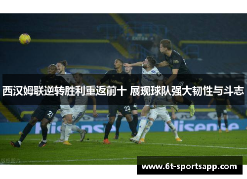 西汉姆联逆转胜利重返前十 展现球队强大韧性与斗志