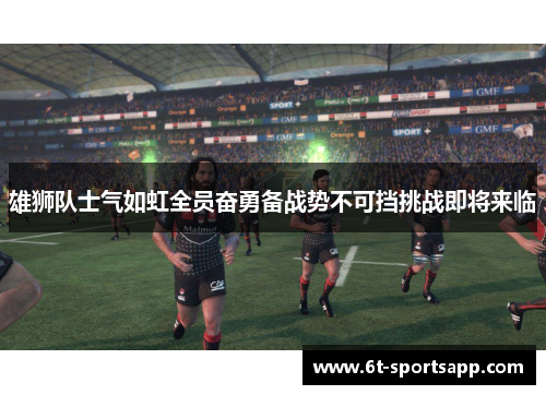 雄狮队士气如虹全员奋勇备战势不可挡挑战即将来临