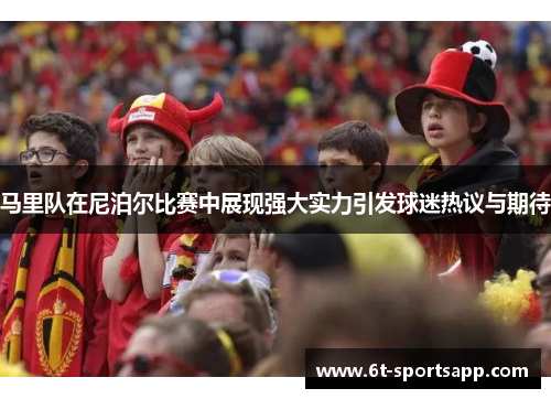 马里队在尼泊尔比赛中展现强大实力引发球迷热议与期待