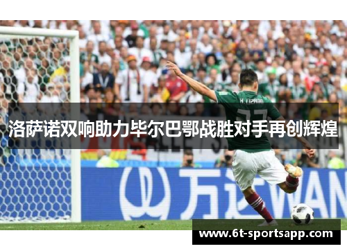 洛萨诺双响助力毕尔巴鄂战胜对手再创辉煌