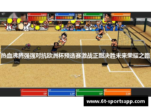 热血沸腾强强对抗欧洲杯预选赛激战正酣决胜未来荣耀之路
