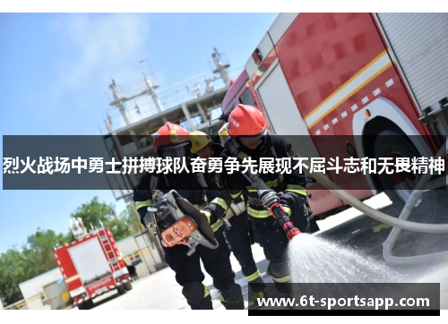 烈火战场中勇士拼搏球队奋勇争先展现不屈斗志和无畏精神