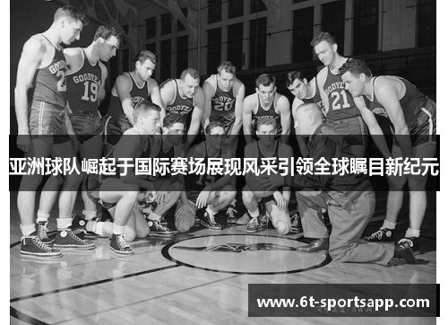 亚洲球队崛起于国际赛场展现风采引领全球瞩目新纪元
