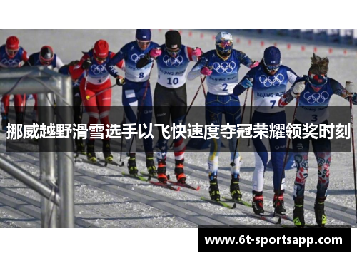 挪威越野滑雪选手以飞快速度夺冠荣耀领奖时刻
