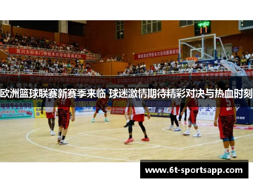 欧洲篮球联赛新赛季来临 球迷激情期待精彩对决与热血时刻